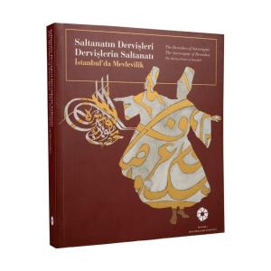 SALTANATIN DERVİŞLERİ DERVİŞLERİN SALTANATI / İSTANBUL´ DA MEVLEVİLİK; The Dervishes of Sovereignty The Sovereignty of Dervishes. The Mevlevi Order in Istanbul SALTANATIN DERVİŞLERİ DERVİŞLERİN SALTANATI / İSTANBUL´ DA MEVLEVİLİK; The Dervishes of Sovereignty The Sovereignty of Dervishes. The Mevlevi Order in Istanbul