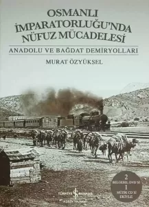Osmanlı İmparatorluğu’nda Nüfuz Mücadelesi – Anadolu ve Bağdat Demiryolları Osmanlı İmparatorluğu’nda Nüfuz Mücadelesi – Anadolu ve Bağdat Demiryolları