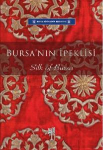 Bursa'nın İpeklisi - Silk of Bursa (Tarihi, Ticareti, Pamukluları ve İpeklileriyle Ünlü Bursa) - (Bursa, Famous for its History, Trade, Cotton Fabrics and Silk Fabrics) Bursa'nın İpeklisi - Silk of Bursa (Tarihi, Ticareti, Pamukluları ve İpeklileriyle Ünlü Bursa) - (Bursa, Famous for its History, Trade, Cotton Fabrics and Silk Fabrics)