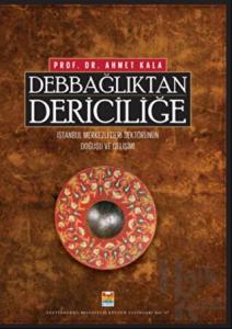 Debbağlıktan Dericiliğe: İstanbul Merkezli Deri Sektörünün Doğuşu ve Gelişimi Debbağlıktan Dericiliğe: İstanbul Merkezli Deri Sektörünün Doğuşu ve Gelişimi