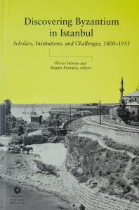 Discovering Byzantium in Istanbul : Scholars, Institutions, and Challenges, 1800–1955 Discovering Byzantium in Istanbul : Scholars, Institutions, and Challenges, 1800–1955