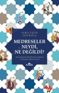 Medreseler Neydi, Ne Değildi? Osmanlılarda Akli İlimlerin Eğitimi ve Modern Bilimin Girişi Medreseler Neydi, Ne Değildi? Osmanlılarda Akli İlimlerin Eğitimi ve Modern Bilimin Girişi