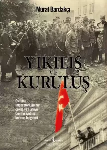Yıkılış ve Kuruluş ; Osmanlı İmparatorluğu’nun Çöküş Ve Türkiye Cumhuriyeti’nin Kuruluş Belgeleri Yıkılış ve Kuruluş ; Osmanlı İmparatorluğu’nun Çöküş Ve Türkiye Cumhuriyeti’nin Kuruluş Belgeleri