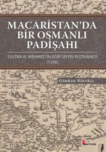 Macaristan’da Bir Osmanlı Padişahı, Sultan III. Mehmed'in Eğri Seferi Ruznamesi (1596)